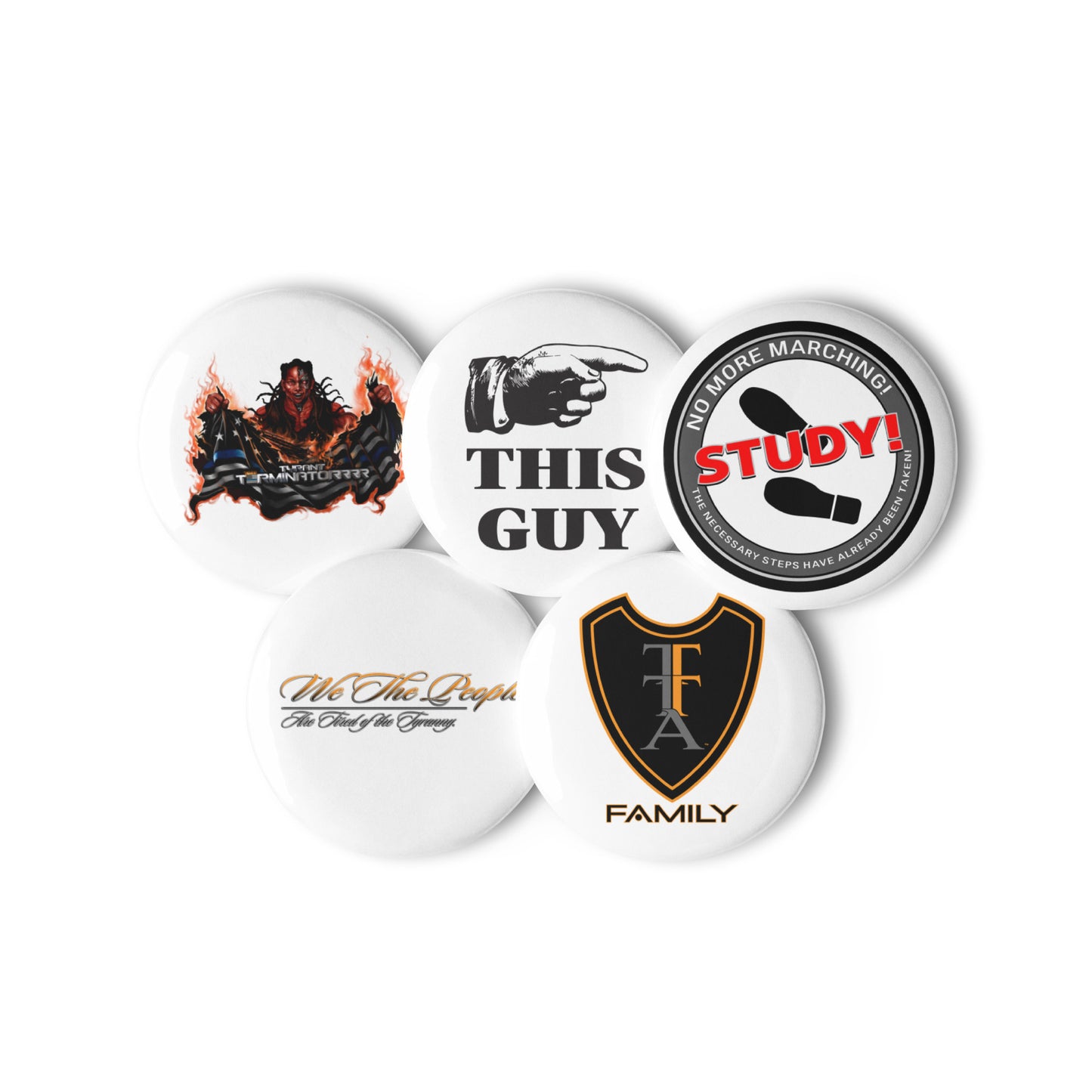 Set of 5 pin you can wear in a cluster - 1) Tyrant Terminator, 2) This Guy, 3) Study, 4) We The People, and 5) TTA Family Logo. Size: 1.25".